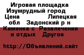 Игровая площадка «Изумрудный город»  › Цена ­ 400 000 - Липецкая обл., Задонский р-н, Каменка с. Развлечения и отдых » Другое   